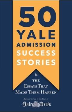 50 Yale Admission Success Stories: And the Essays That Made Them Happen - Yale Daily News