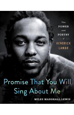 Promise That You Will Sing about Me: The Power and Poetry of Kendrick Lamar - Miles Marshall Lewis