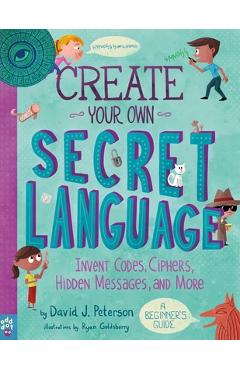Create Your Own Secret Language: Invent Codes, Ciphers, Hidden Messages, and More - David J. Peterson