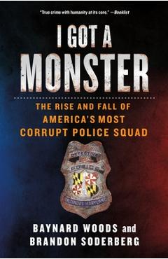 I Got a Monster: The Rise and Fall of America\'s Most Corrupt Police Squad - Baynard Woods