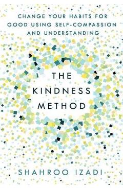 The Kindness Method: Change Your Habits for Good Using Self-Compassion and Understanding - Shahroo Izadi