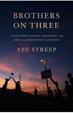 Brothers on Three: A True Story of Family, Resistance, and Hope on a Reservation in Montana - Abe Streep