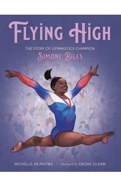 Flying High: The Story of Gymnastics Champion Simone Biles - Michelle Meadows