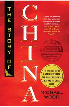 The Story of China: The Epic History of a World Power from the Middle Kingdom to Mao and the China Dream - Michael Wood