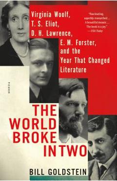 The World Broke in Two: Virginia Woolf, T. S. Eliot, D. H. Lawrence, E. M. Forster, and the Year That Changed Literature - Bill Goldstein