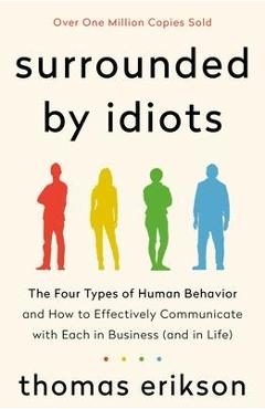 Surrounded by Idiots: The Four Types of Human Behavior and How to Effectively Communicate with Each in Business (and in Life) - Thomas Erikson