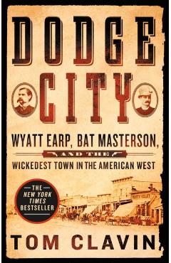 Dodge City: Wyatt Earp, Bat Masterson, and the Wickedest Town in the American West - Tom Clavin