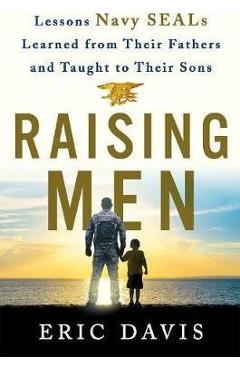 Raising Men: From Fathers to Sons: Life Lessons from Navy Seal Training - Eric Davis