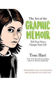 The Art of the Graphic Memoir: Tell Your Story, Change Your Life - Tom Hart