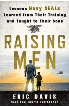 Raising Men: Lessons Navy Seals Learned from Their Training and Taught to Their Sons - Eric Davis