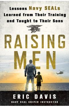 Raising Men: Lessons Navy Seals Learned from Their Training and Taught to Their Sons - Eric Davis