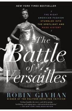 The Battle of Versailles: The Night American Fashion Stumbled Into the Spotlight and Made History - Robin Givhan