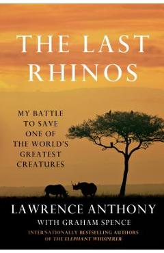 The Last Rhinos: My Battle to Save One of the World\'s Greatest Creatures - Lawrence Anthony