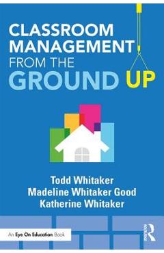 Classroom Management from the Ground Up - Todd Whitaker