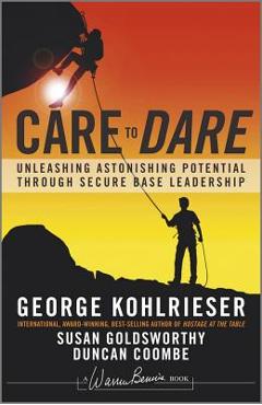 Care to Dare: Unleashing Astonishing Potential Through Secure Base Leadership - George Kohlrieser