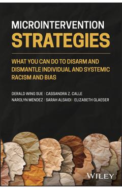 Microintervention Strategies: What You Can Do to Disarm and Dismantle Individual and Systemic Racism and Bias - Derald Wing Sue