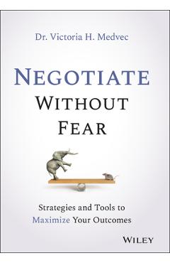 Negotiate Without Fear: Strategies and Tools to Maximize Your Outcomes - Victoria Medvec