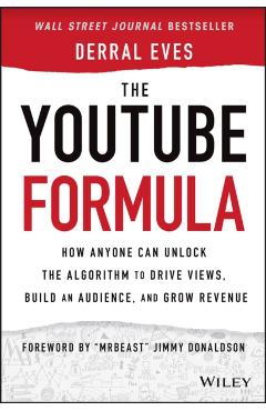 The Youtube Formula: How Anyone Can Unlock the Algorithm to Drive Views, Build an Audience, and Grow Revenue - Derral Eves