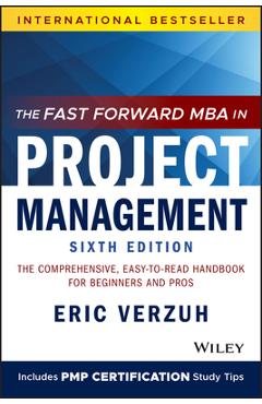 The Fast Forward MBA in Project Management: The Comprehensive, Easy-To-Read Handbook for Beginners and Pros - Eric Verzuh