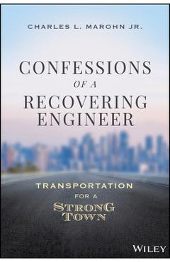 Confessions of a Recovering Engineer: Transportation for a Strong Town - Charles L. Marohn
