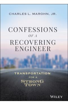 Confessions of a Recovering Engineer: Transportation for a Strong Town - Charles L. Marohn