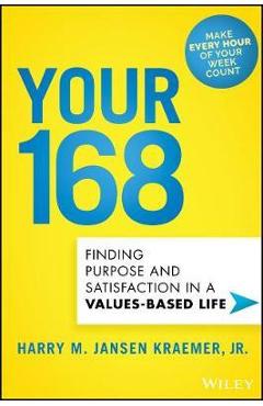 Your 168: Finding Purpose and Satisfaction in a Values-Based Life - Harry M. Kraemer