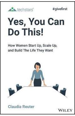 Yes, You Can Do This!: How Women Start Up, Scale Up, and Build the Life They Want - Claudia Reuter