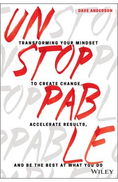 Unstoppable: Transforming Your Mindset to Create Change, Accelerate Results, and Be the Best at What You Do - Dave Anderson
