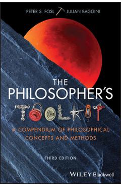 The Philosopher\'s Toolkit: A Compendium of Philosophical Concepts and Methods - Julian Baggini