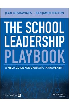 The School Leadership Playbook: A Field Guide for Dramatic Improvement - Jean Desravines