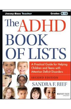 The ADHD Book of Lists: A Practical Guide for Helping Children and Teens with Attention Deficit Disorders - Sandra F. Rief
