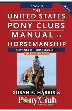 The United States Pony Clubs Manual of Horsemanship: Book 3: Advanced Horsemanship Hb - A Levels - Susan E. Harris
