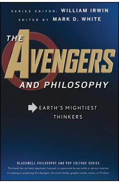 The Avengers and Philosophy: Earth\'s Mightiest Thinkers - William Irwin