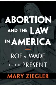 Abortion and the Law in America - Mary Ziegler