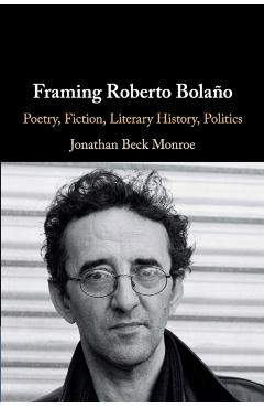 Framing Roberto Bola�o: Poetry, Fiction, Literary History, Politics - Jonathan Beck Monroe