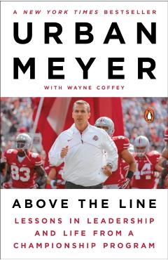 Above the Line: Lessons in Leadership and Life from a Championship Program - Urban Meyer