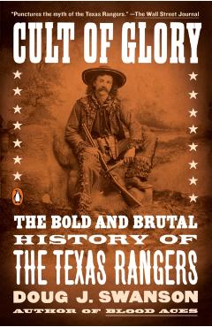 Cult of Glory: The Bold and Brutal History of the Texas Rangers - Doug J. Swanson