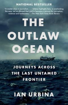 The Outlaw Ocean: Journeys Across the Last Untamed Frontier - Ian Urbina