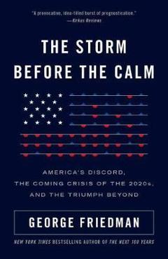 The Storm Before the Calm: America\'s Discord, the Crisis of the 2020s, and the Triumph Beyond - George Friedman