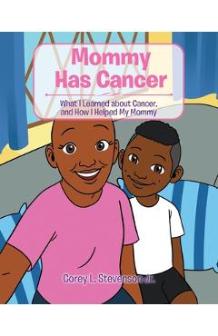 Mommy Has Cancer: What I Learned about Cancer, and How I Helped My Mommy - Corey L. Stevenson