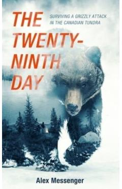 The Twenty-Ninth Day: Surviving a Grizzly Attack in the Canadian Tundra - Alex Messenger