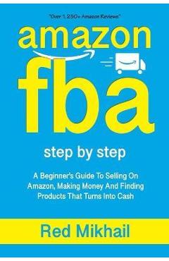Amazon Fba: A Beginners Guide To Selling On Amazon, Making Money And Finding Products That Turns Into Cash - Red Mikhail