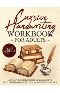 Cursive Handwriting Workbook for Adults: Advanced Cursive Writing Worksheets with Inspiring Quotes for a Meaningful Practice - Ellie Roberts