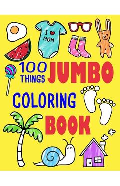 100 Things Jumbo Coloring Book: Jumbo Coloring Books For Toddlers ages 1-3, 2-4 Great Gift Idea for Preschool Boys & Girls With Lots Of Adorable Image - Ellie And Friends