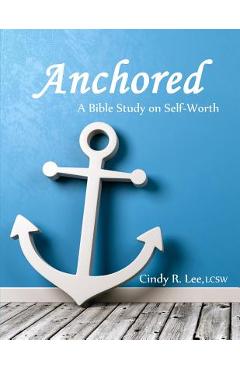 Anchored: A Bible Study on Self-Worth - Cindy R. Lee