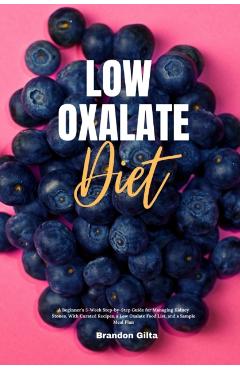 Low Oxalate Diet: A Beginner's 3-Week Step-by-Step Guide for Managing Kidney Stones, With Curated Recipes, a Low Oxalate Food List, and - Brandon Gilta