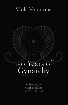 150 Years of Gynarchy: with essays by Natalia Stroika and Pearl O'Leslie - Viola Voltairine
