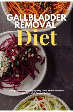 Gallbladder Removal Diet: A Beginner's 3-Week Step-by-Step Guide After Gallbladder Surgery, With Curated Recipes