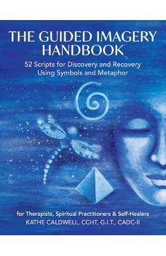 The Guided Imagery Handbook: 52 Scripts for Discovery and Recovery Using Symbols and Metaphor - Katheren Caldwell