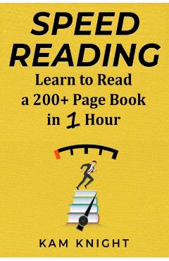 Speed Reading: Learn to Read a 200+ Page Book in 1 Hour - Kam Knight